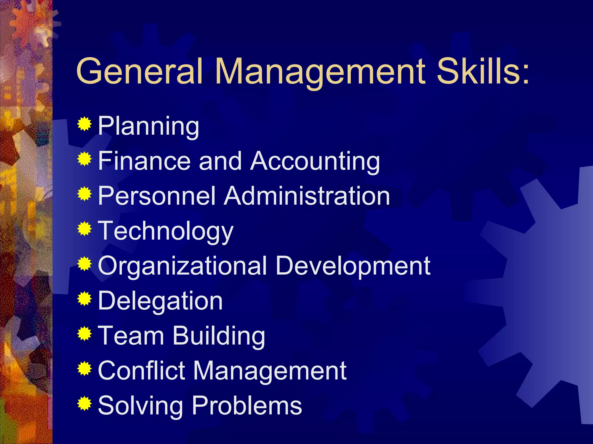General Management Skills: Planning Finance and Accounting Personnel Administration Technology Organizational Development Delegation Team Building Conflict Management Solving Problems 