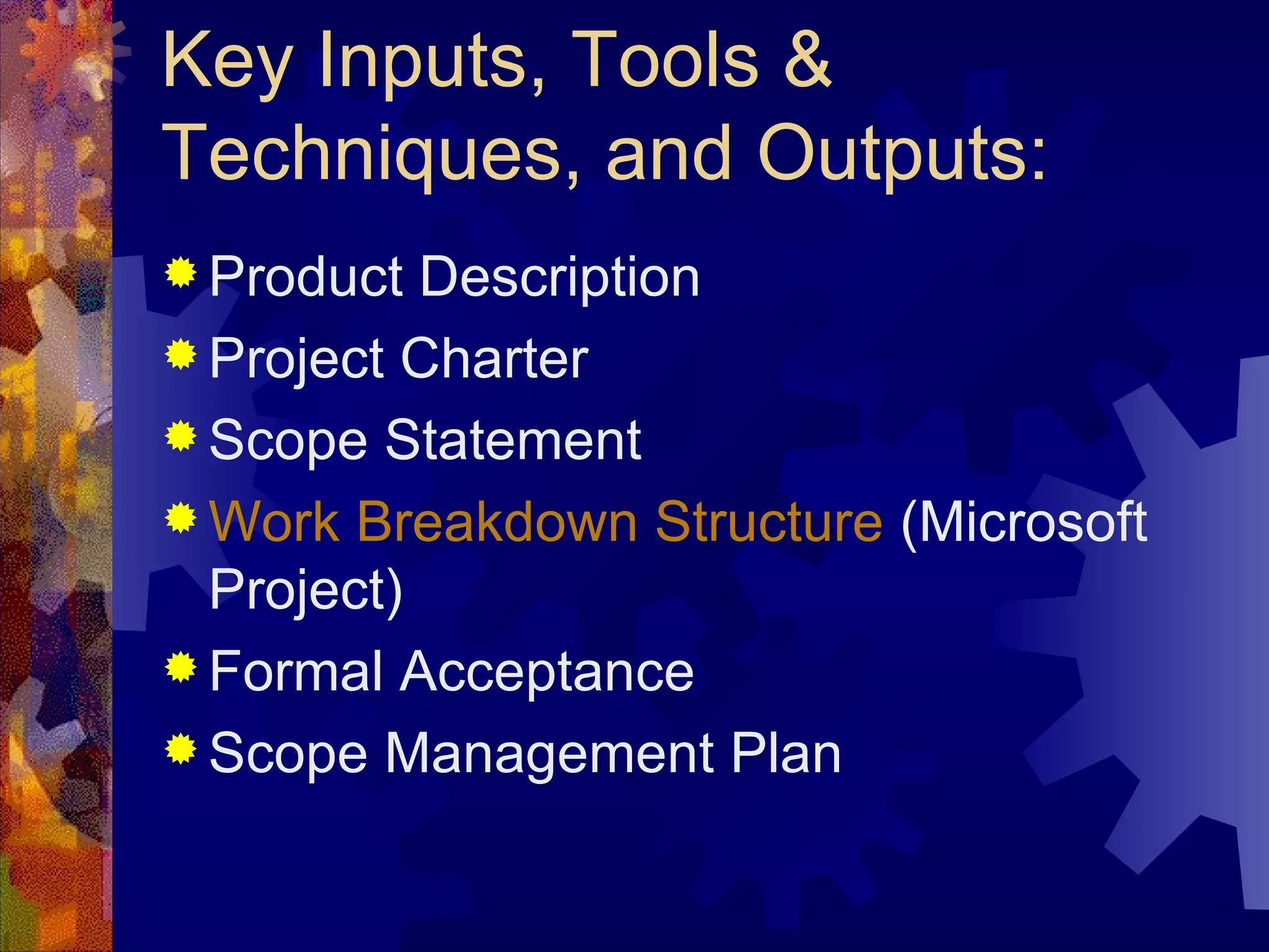 Key Inputs, Tools & Techniques, and Outputs: Product Description Project Charter Scope Statement Work Breakdown Structure  (Microsoft Project) Formal Acceptance Scope Management Plan   