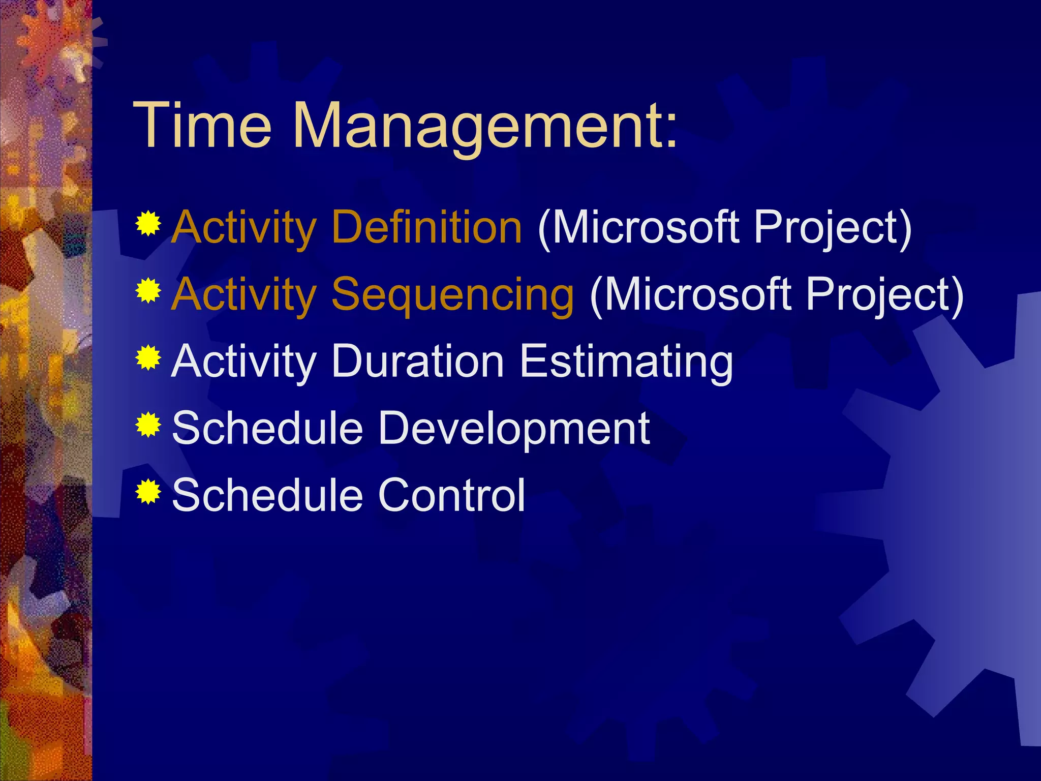 Time Management: Activity Definition  (Microsoft Project) Activity Sequencing  (Microsoft Project) Activity Duration Estimating Schedule Development Schedule Control   
