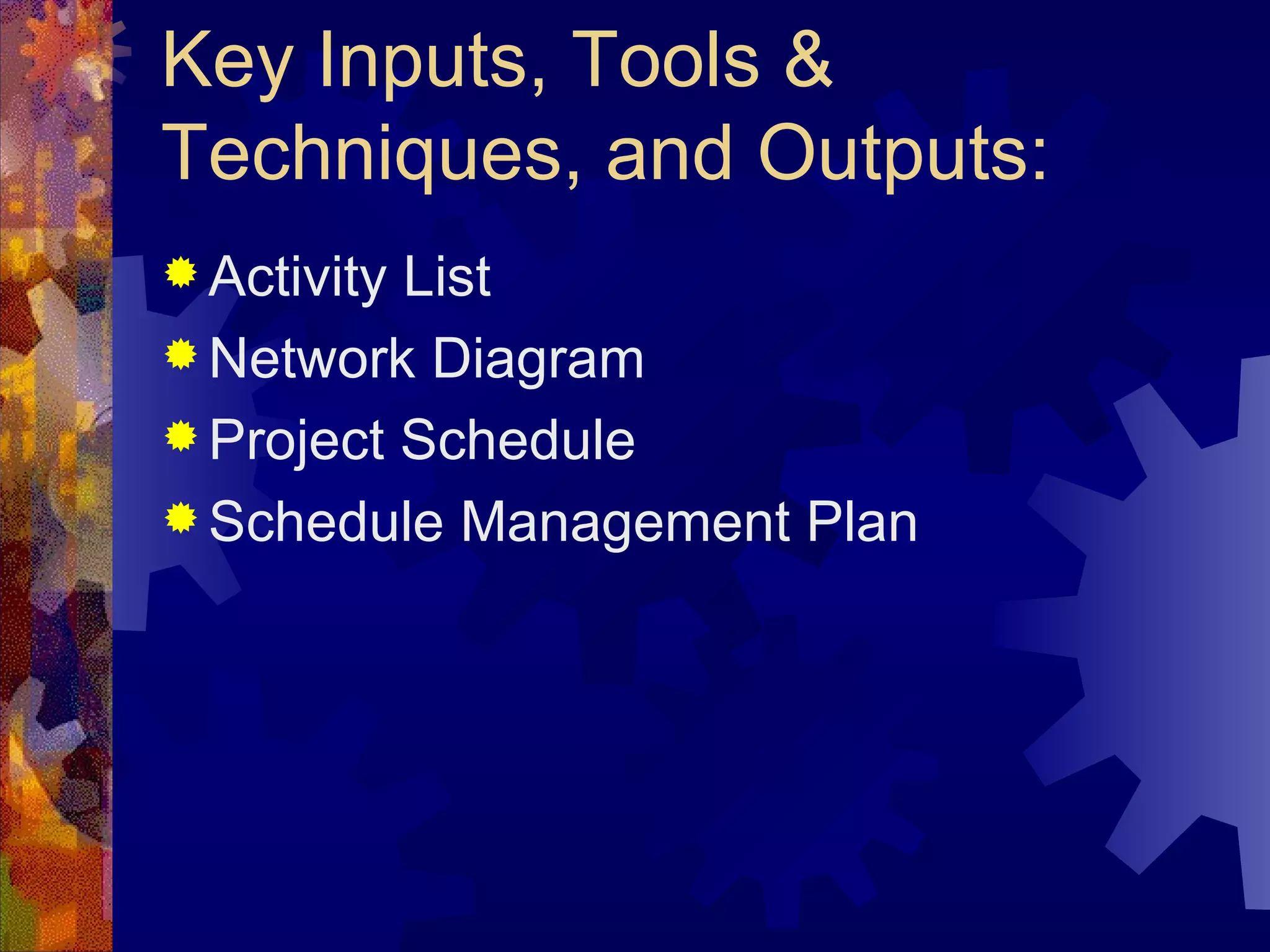 Key Inputs, Tools & Techniques, and Outputs: Activity List Network Diagram Project Schedule Schedule Management Plan   