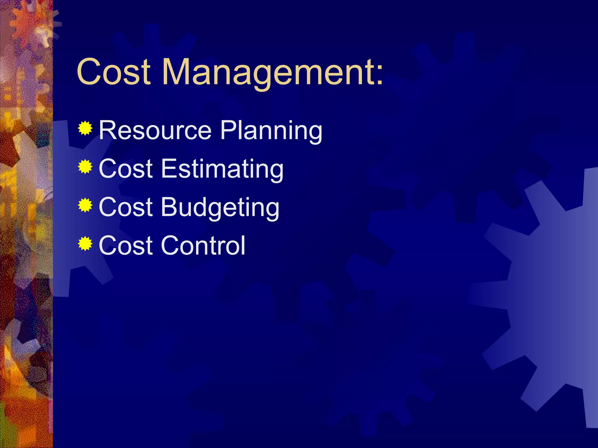 Cost Management: Resource Planning Cost Estimating Cost Budgeting Cost Control   