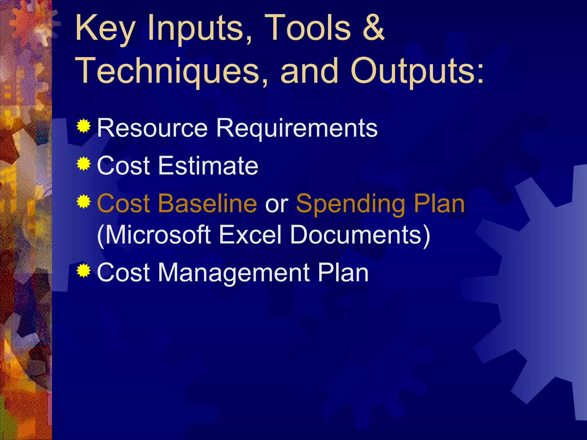 Key Inputs, Tools & Techniques, and Outputs: Resource Requirements Cost Estimate Cost Baseline  or  Spending Plan  (Microsoft Excel Documents) Cost Management Plan   