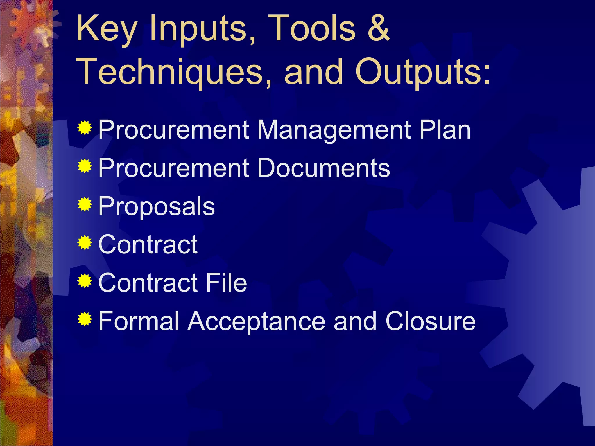 Key Inputs, Tools & Techniques, and Outputs: Procurement Management Plan Procurement Documents Proposals Contract Contract File Formal Acceptance and Closure   