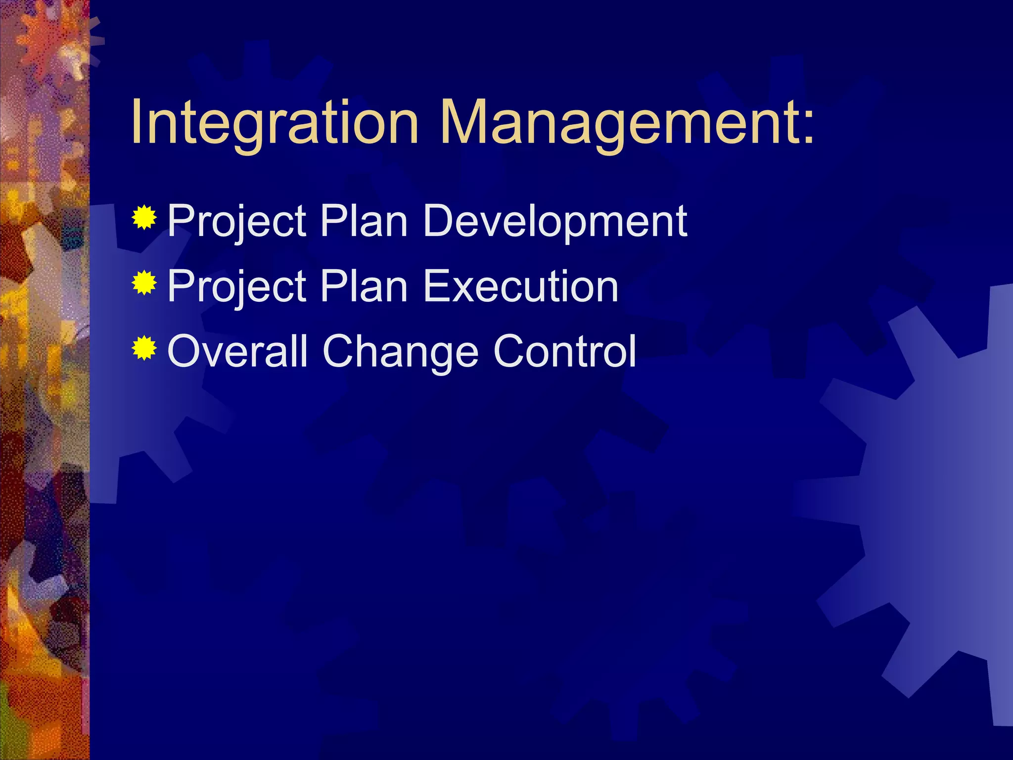 Integration Management: Project Plan Development Project Plan Execution Overall Change Control   