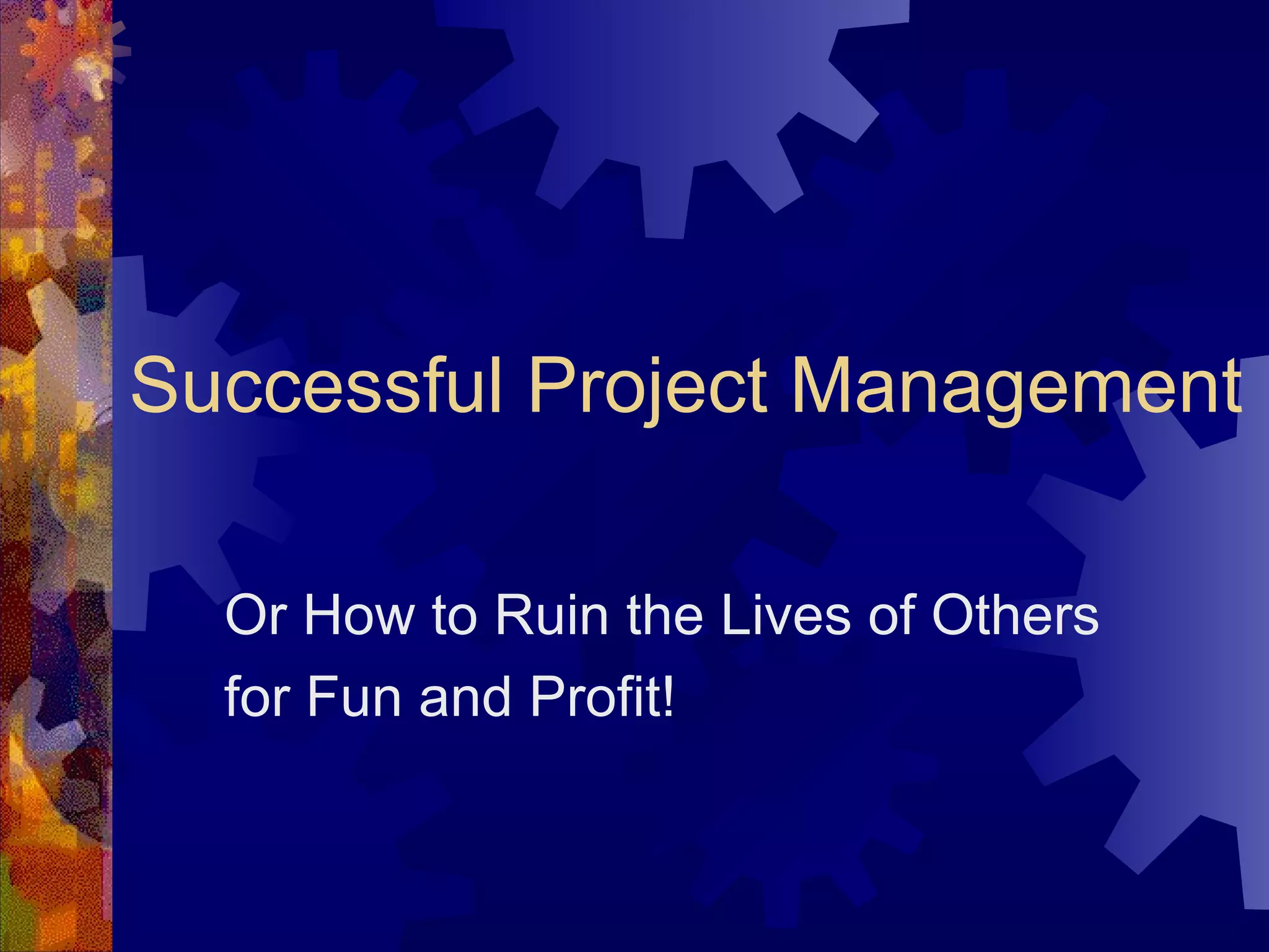 Successful Project Management Or How to Ruin the Lives of Others for Fun and Profit! 