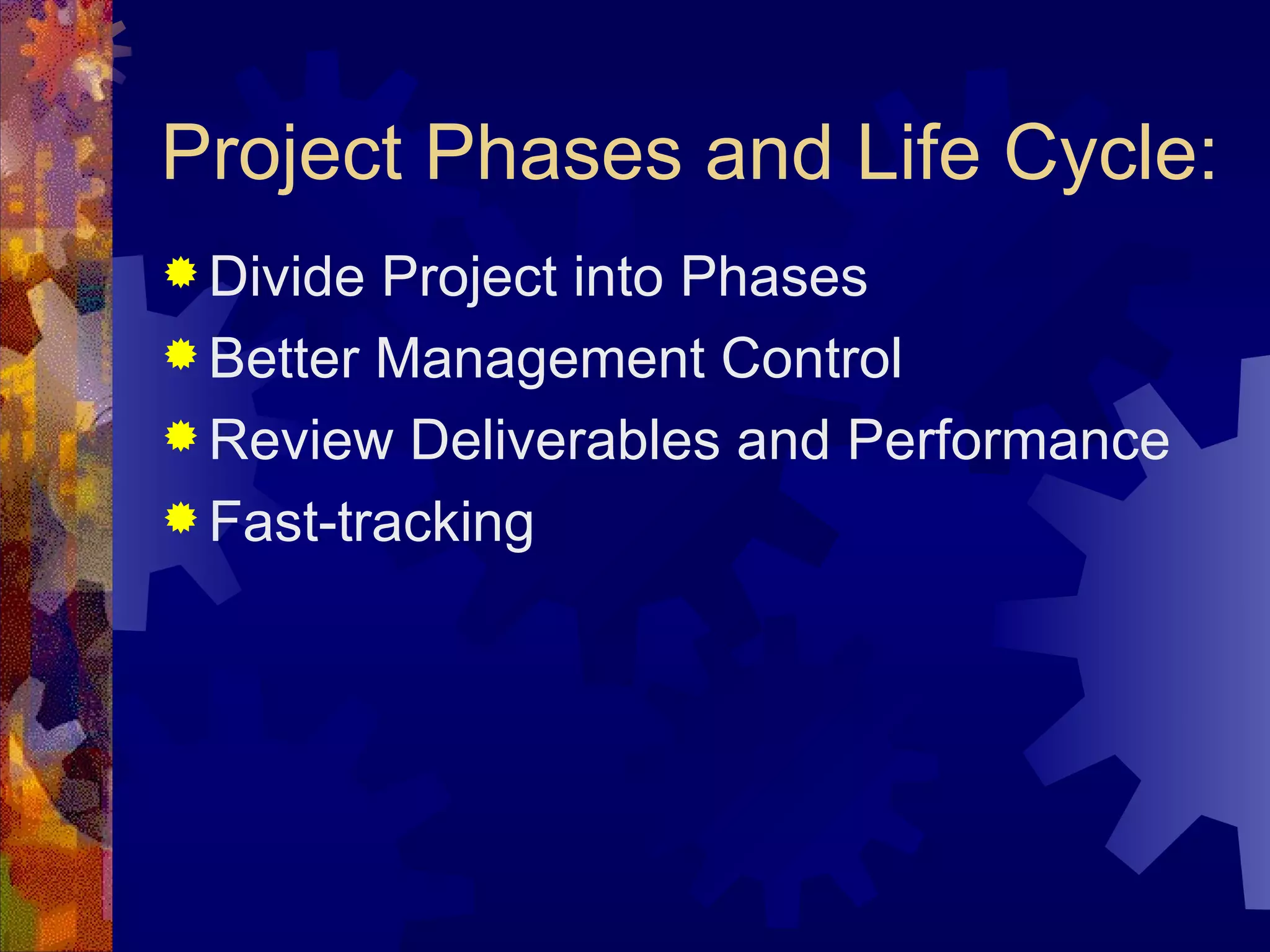Project Phases and Life Cycle: Divide Project into Phases Better Management Control Review Deliverables and Performance Fast-tracking 