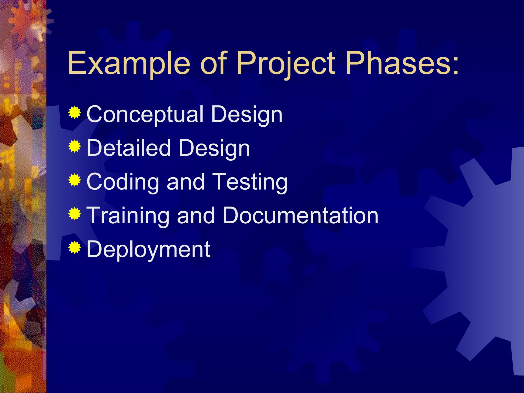 Example of Project Phases: Conceptual Design Detailed Design Coding and Testing Training and Documentation Deployment 