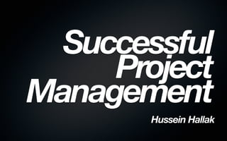 Successful
     Project
Management
       Hussein Hallak
 