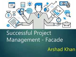 Successful Project
Management - Facade
Arshad Khan
 
