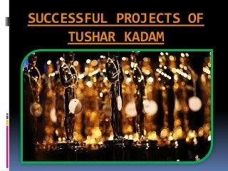 SUCCESSFUL PROJECTS OF
TUSHAR KADAM
 