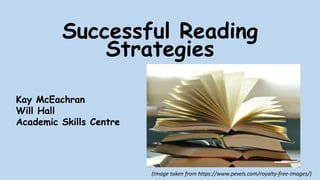 Successful Reading
Strategies
Kay McEachran
Will Hall
Academic Skills Centre
(Image taken from https://www.pexels.com/royalty-free-images/)
 