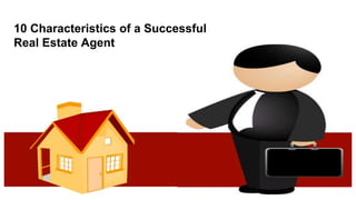 10 Characteristics of a Successful
Real Estate Agent
 