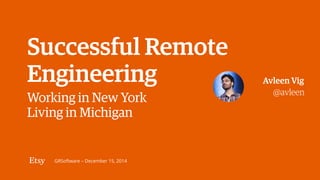 GRSoftware – December 15, 2014
@avleen
Avleen Vig
Working in New York 
Living in Michigan
Successful Remote 
Engineering
 