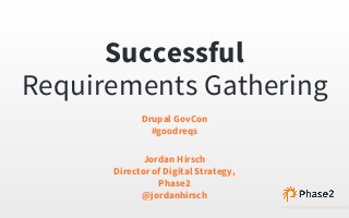 Successful
Requirements Gathering
Drupal GovCon
#goodreqs
Jordan Hirsch
Director of Digital Strategy,
Phase2
@jordanhirsch
 