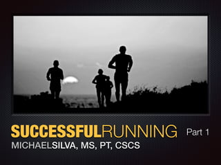 SUCCESSFULRUNNING
MICHAELSILVA, MS, PT, CSCS
Part 1
 