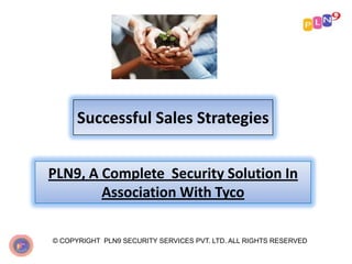 Successful Sales Strategies
PLN9, A Complete Security Solution In
Association With Tyco
© COPYRIGHT PLN9 SECURITY SERVICES PVT. LTD. ALL RIGHTS RESERVED

 
