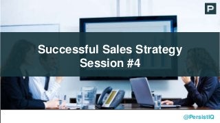 Successful Sales Strategy
Session #4
@PersistIQ
 