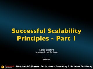 Successful Scalability
Principles - Part 1
Ronald Bradford
http://ronaldbradford.com
2012.08
EffectiveMySQL.com - Performance, Scalability & Business Continuity

 