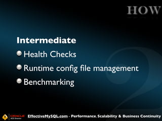 HOW
Intermediate
Health Checks
Runtime conﬁg ﬁle management
Benchmarking

EffectiveMySQL.com - Performance, Scalability & Business Continuity

 