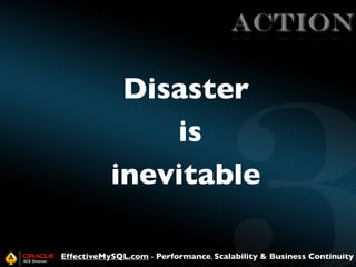 ACTION

Disaster
is
inevitable
EffectiveMySQL.com - Performance, Scalability & Business Continuity

 