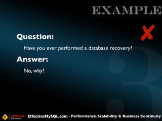 EXAMPLE
Question:

✘

Have you ever performed a database recovery?

Answer:
No, why?

EffectiveMySQL.com - Performance, Sc...