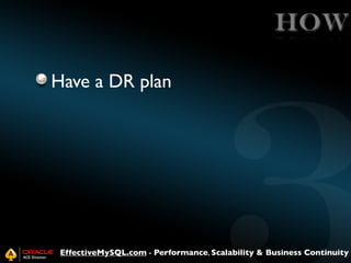 HOW
Have a DR plan

EffectiveMySQL.com - Performance, Scalability & Business Continuity

 