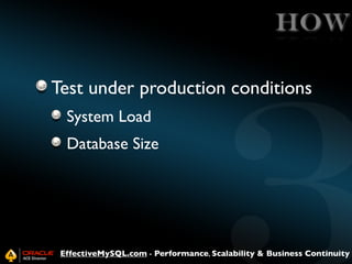HOW
Test under production conditions
System Load
Database Size

EffectiveMySQL.com - Performance, Scalability & Business Continuity

 