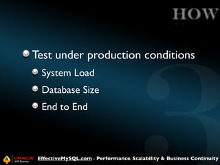 HOW
Test under production conditions
System Load
Database Size
End to End

EffectiveMySQL.com - Performance, Scalability & Business Continuity

 