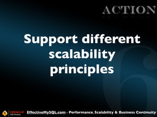 ACTION

Support different
scalability
principles

EffectiveMySQL.com - Performance, Scalability & Business Continuity

 