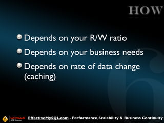 HOW
Depends on your R/W ratio
Depends on your business needs
Depends on rate of data change
(caching)

EffectiveMySQL.com ...