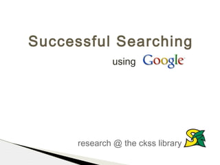Successful Searching
              using




      research @ the ckss library
 