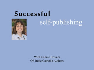 Successful
self-publishing
With Connie Rossini
OF Indie Catholic Authors
 