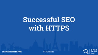 Successful SEO
with HTTPS
SearchBrothers.com #SMXParis
 