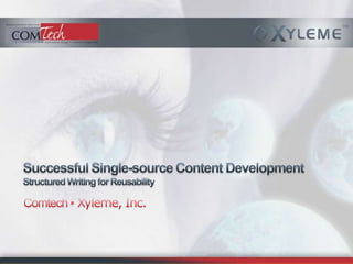 Successful Single-source Content DevelopmentStructured Writing for Reusability Comtech ▪ Xyleme, Inc. 