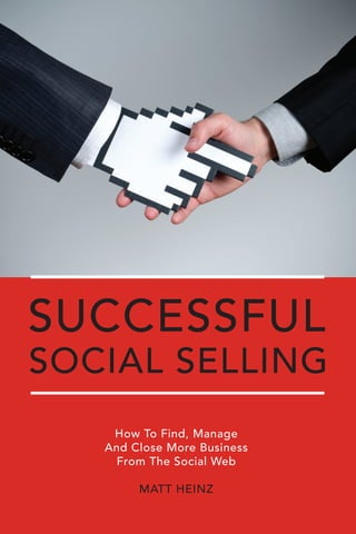 successful
social selling
    How To Find, Manage
   And Close More Business
    From The Social Web

        MATT HEINZ
                             1
 
