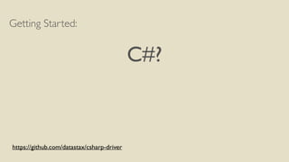 Getting Started: 
! 
C#? 
https://github.com/datastax/csharp-driver 
 