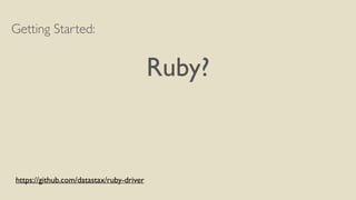 Getting Started: 
! 
Ruby? 
https://github.com/datastax/ruby-driver 
 