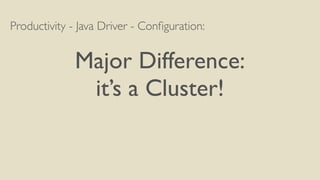 Productivity - Java Driver - Configuration: 
! 
Major Difference: 
it’s a Cluster! 
 