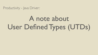 Productivity - Java Driver: 
! 
A note about 
User Defined Types (UTDs) 
 
