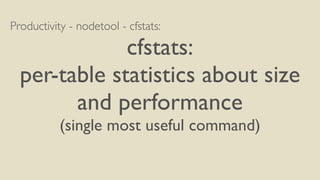 Productivity - nodetool - cfstats: 
cfstats: 
per-table statistics about size 
and performance 
(single most useful command) 
 