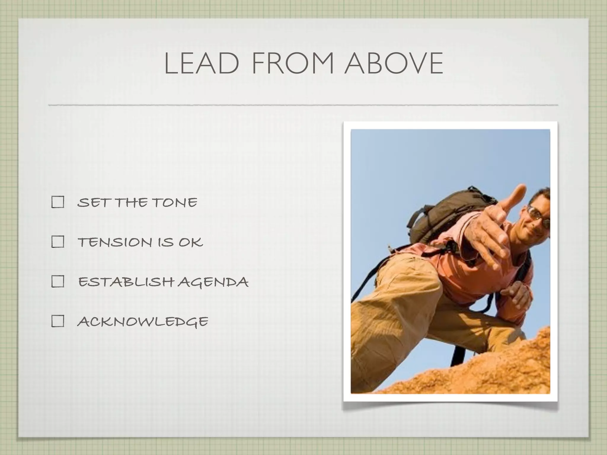 LEAD FROM ABOVE



SET THE TONE

TENSION IS OK

ESTABLISH AGENDA

ACKNOWLEDGE
 