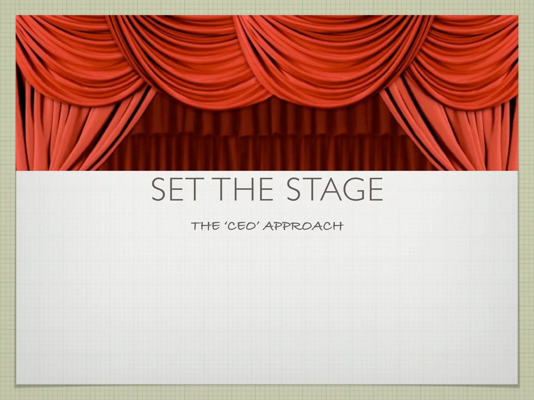 SET THE STAGE
  THE ‘CEO’ APPROACH
 