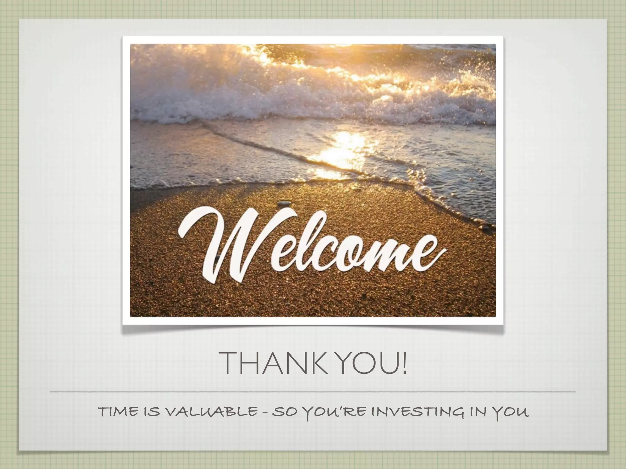 THANK YOU!
TIME IS VALUABLE - SO YOU’RE INVESTING IN YOU
 