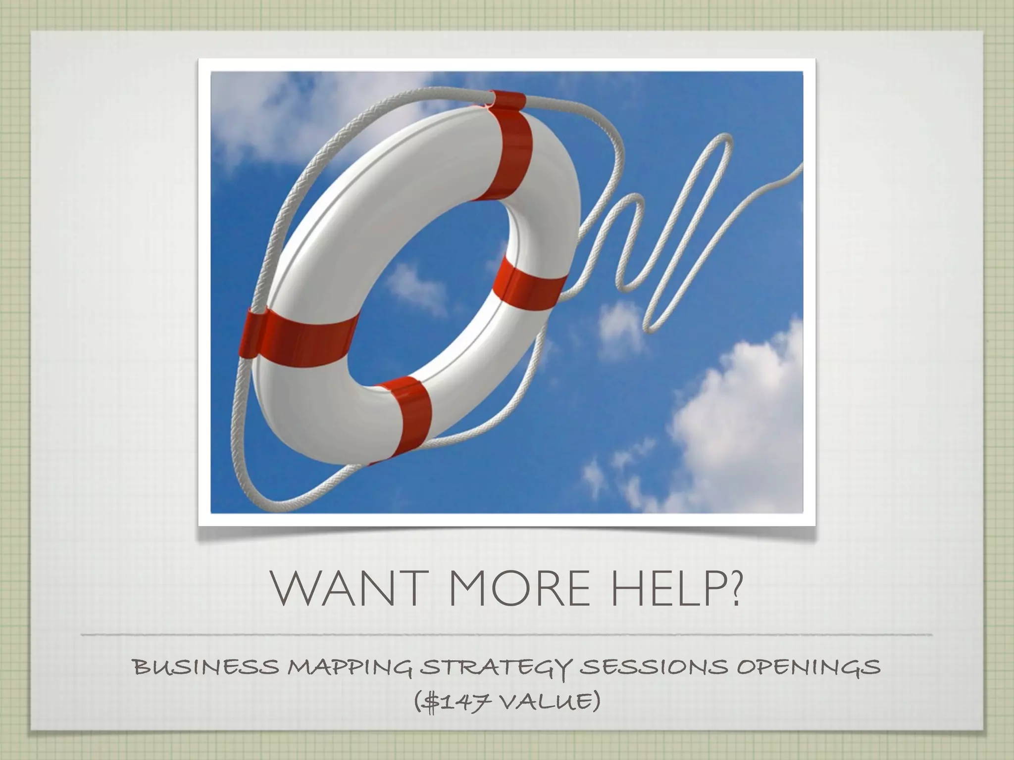 WANT MORE HELP?
BUSINESS MAPPING STRATEGY SESSIONS OPENINGS
                ($147 VALUE)
 