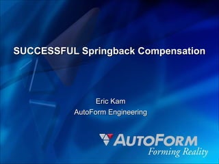 SUCCESSFUL Springback Compensation Eric Kam AutoForm Engineering 