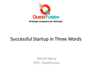 Successful Startup in Three Words
Patrick Henry
CEO - QuestFusion
Strategic Guidance for Startups
 