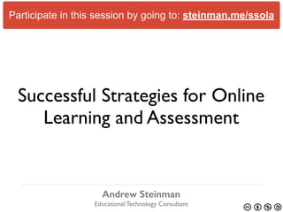 Participate in this session by going to: steinman.me/ssola 
Successful Strategies for Online 
Learning and Assessment 
Andrew Steinman 
Educational Technology Consultant 
 