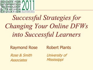 Successful Strategies for Changing Your Online DFWs into Successful Learners Raymond Rose Rose & Smith  Associates  Robert Plants University of Mississippi 