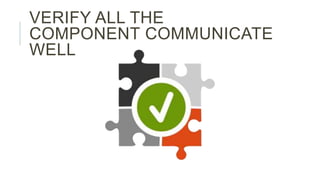 VERIFY ALL THE
COMPONENT COMMUNICATE
WELL
 