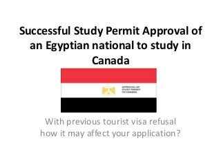 Successful Study Permit Approval of
an Egyptian national to study in
Canada
With previous tourist visa refusal
how it may affect your application?
 